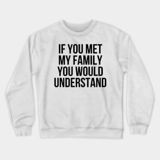 If you met my family you would understand Crewneck Sweatshirt